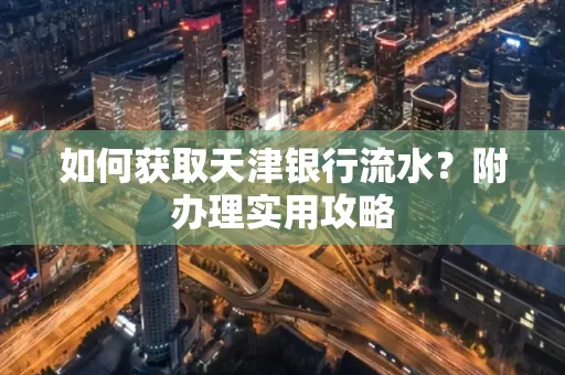 如何获取天津银行流水？附办理实用攻略
