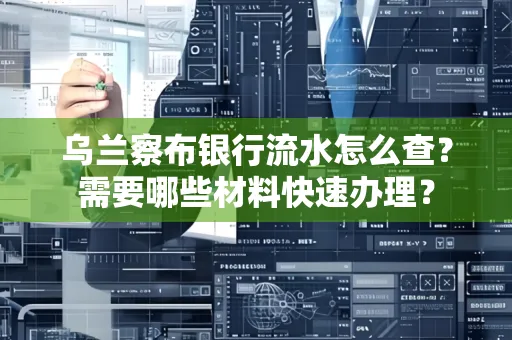 乌兰察布银行流水怎么查？需要哪些材料快速办理？