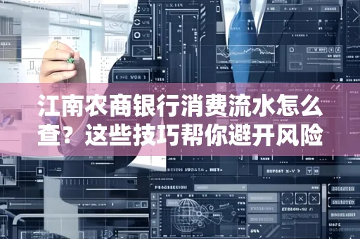 江南农商银行消费流水怎么查？这些技巧帮你避开风险