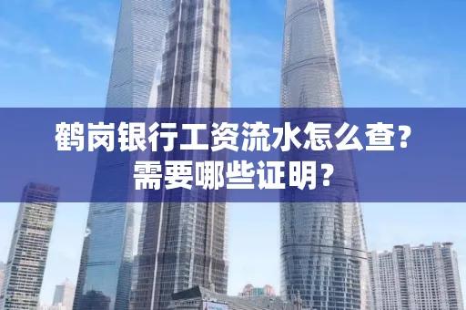 鹤岗银行工资流水怎么查？需要哪些证明？