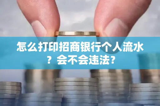 怎么打印招商银行个人流水？会不会违法？