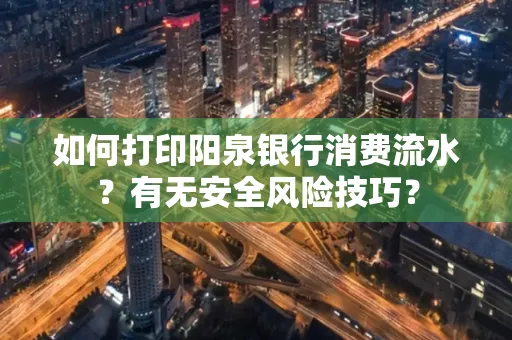 如何打印阳泉银行消费流水？有无安全风险技巧？