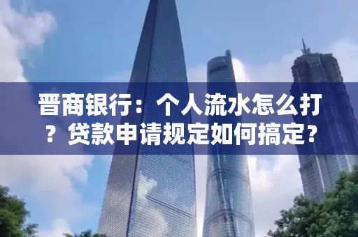 晋商银行：个人流水怎么打？贷款申请规定如何搞定？