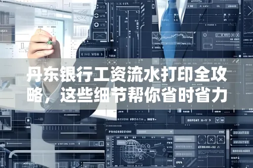 丹东银行工资流水打印全攻略，这些细节帮你省时省力！