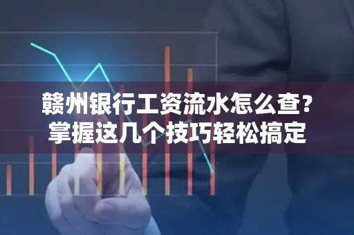 赣州银行工资流水怎么查？掌握这几个技巧轻松搞定