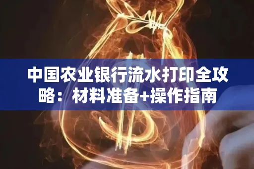 中国农业银行流水打印全攻略：材料准备+操作指南
