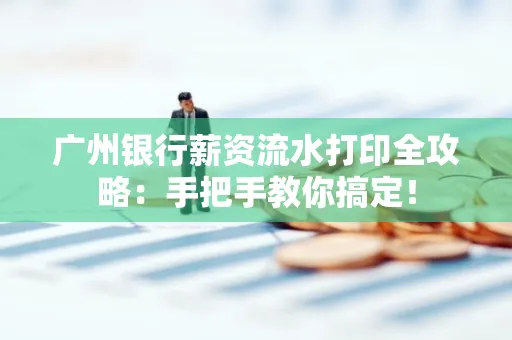广州银行薪资流水打印全攻略：手把手教你搞定！