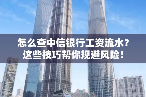 怎么查中信银行工资流水？这些技巧帮你规避风险！