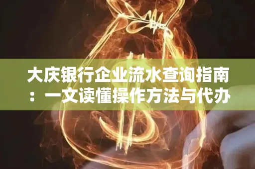 大庆银行企业流水查询指南：一文读懂操作方法与代办注意事项