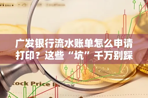 广发银行流水账单怎么申请打印？这些“坑”千万别踩！