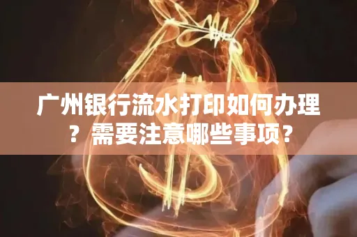 广州银行流水打印如何办理？需要注意哪些事项？